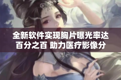 全新软件实现胸片曝光率达百分之百 助力医疗影像分析