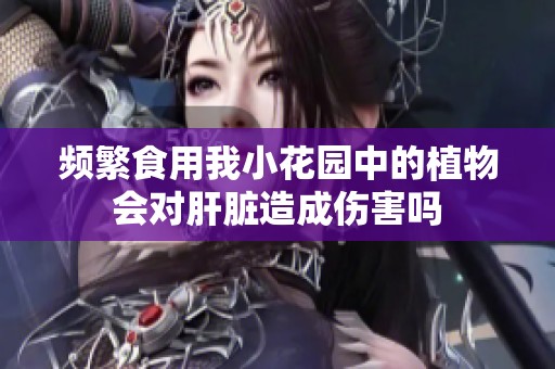 频繁食用我小花园中的植物会对肝脏造成伤害吗