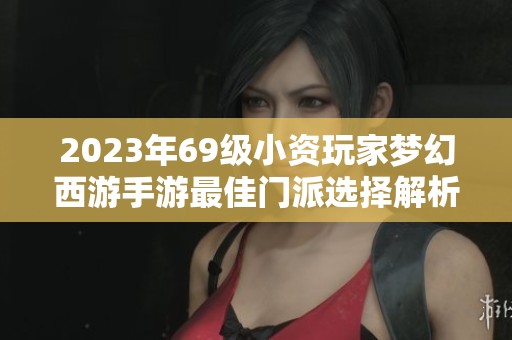 2023年69级小资玩家梦幻西游手游最佳门派选择解析