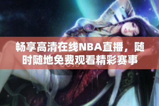 畅享高清在线NBA直播，随时随地免费观看精彩赛事