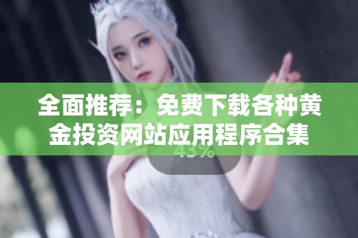 全面推荐：免费下载各种黄金投资网站应用程序合集