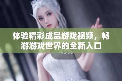 体验精彩成品游戏视频，畅游游戏世界的全新入口