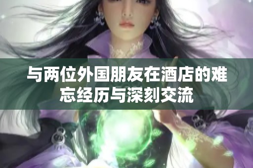 与两位外国朋友在酒店的难忘经历与深刻交流