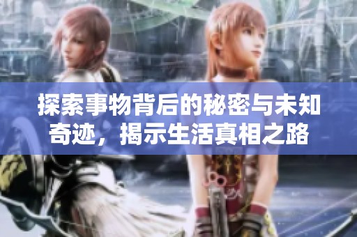 探索事物背后的秘密与未知奇迹，揭示生活真相之路