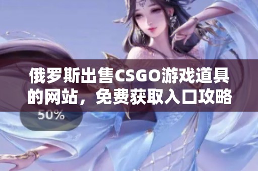 俄罗斯出售CSGO游戏道具的网站，免费获取入口攻略