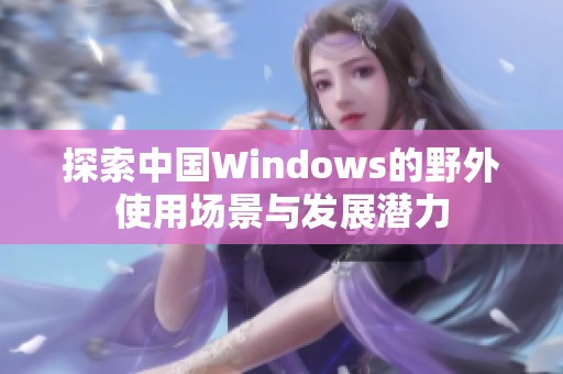 探索中国Windows的野外使用场景与发展潜力