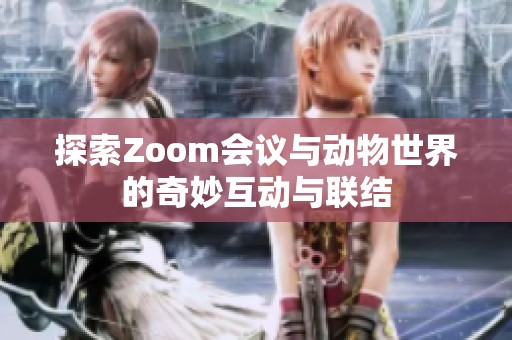 探索Zoom会议与动物世界的奇妙互动与联结