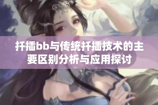 扦插bb与传统扦插技术的主要区别分析与应用探讨