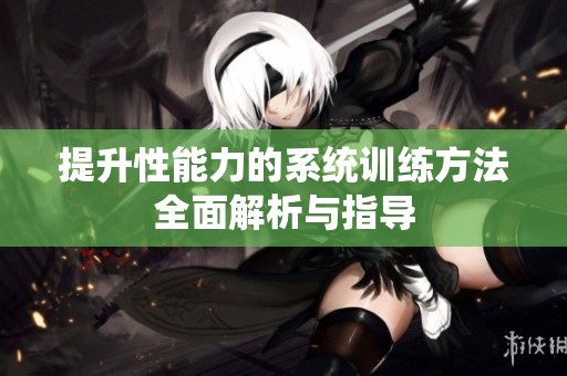 提升性能力的系统训练方法全面解析与指导
