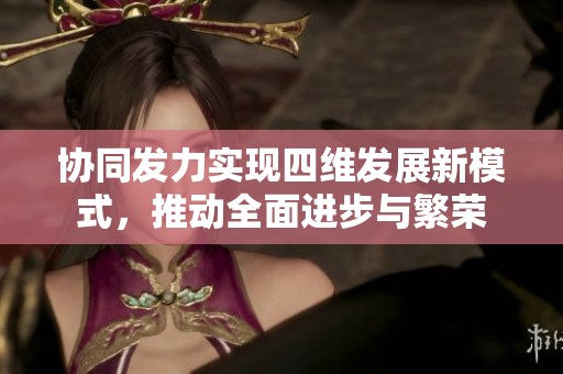 协同发力实现四维发展新模式，推动全面进步与繁荣