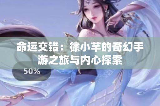 命运交错：徐小芊的奇幻手游之旅与内心探索