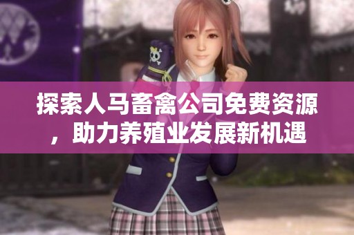 探索人马畜禽公司免费资源，助力养殖业发展新机遇