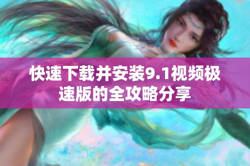 快速下载并安装9.1视频极速版的全攻略分享