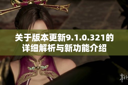 关于版本更新9.1.0.321的详细解析与新功能介绍