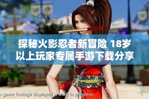 探秘火影忍者新冒险 18岁以上玩家专属手游下载分享