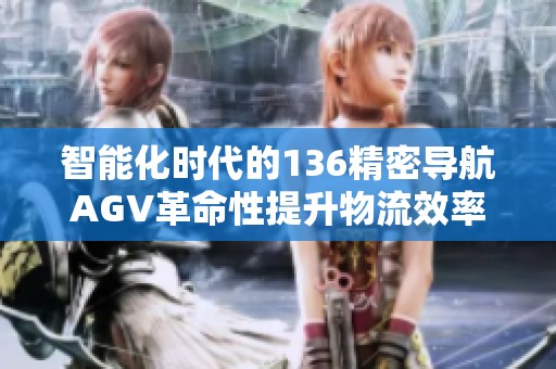 智能化时代的136精密导航AGV革命性提升物流效率