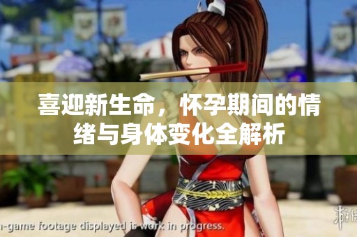 喜迎新生命，怀孕期间的情绪与身体变化全解析