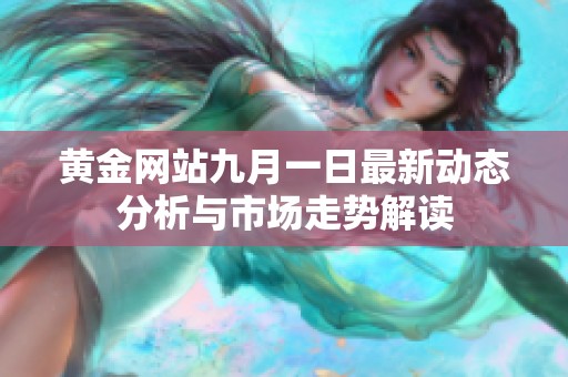 黄金网站九月一日最新动态分析与市场走势解读