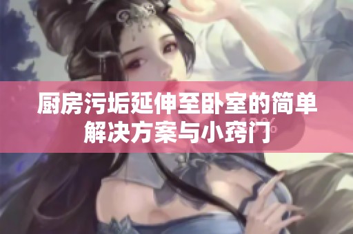 厨房污垢延伸至卧室的简单解决方案与小窍门