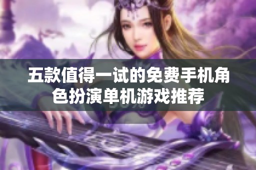 五款值得一试的免费手机角色扮演单机游戏推荐