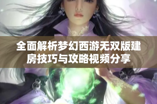 全面解析梦幻西游无双版建房技巧与攻略视频分享