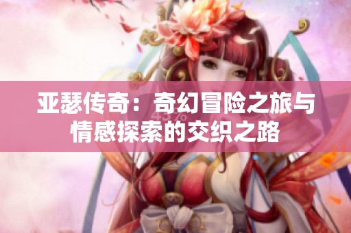 亚瑟传奇：奇幻冒险之旅与情感探索的交织之路