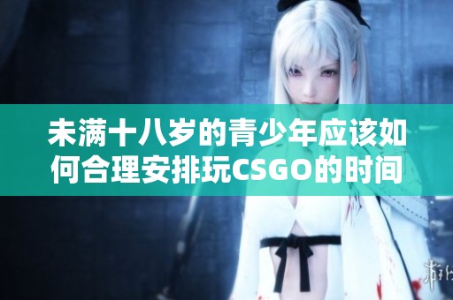 未满十八岁的青少年应该如何合理安排玩CSGO的时间