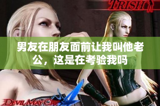 男友在朋友面前让我叫他老公，这是在考验我吗