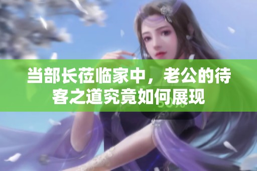 当部长莅临家中，老公的待客之道究竟如何展现
