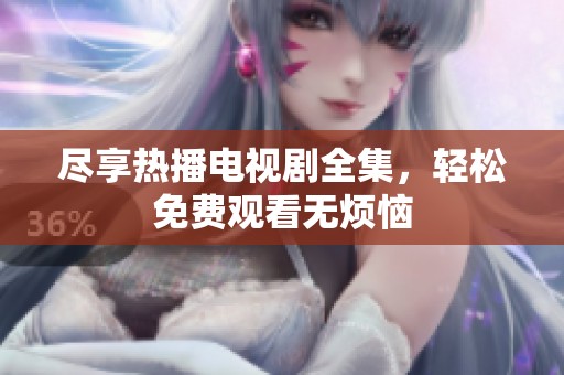 尽享热播电视剧全集，轻松免费观看无烦恼