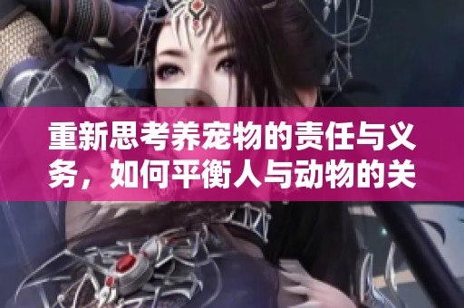 重新思考养宠物的责任与义务，如何平衡人与动物的关系