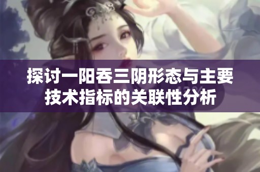探讨一阳吞三阴形态与主要技术指标的关联性分析