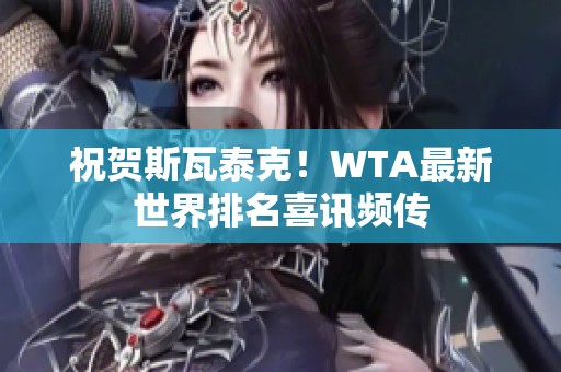 祝贺斯瓦泰克！WTA最新世界排名喜讯频传