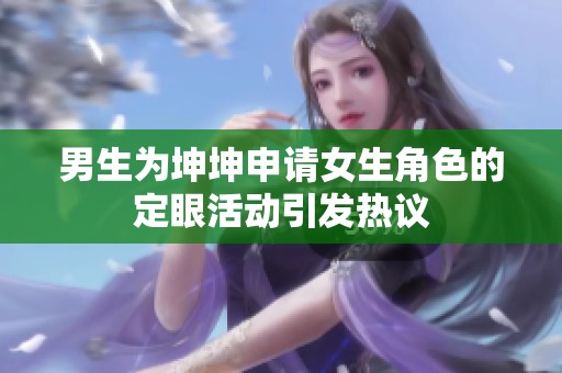 男生为坤坤申请女生角色的定眼活动引发热议