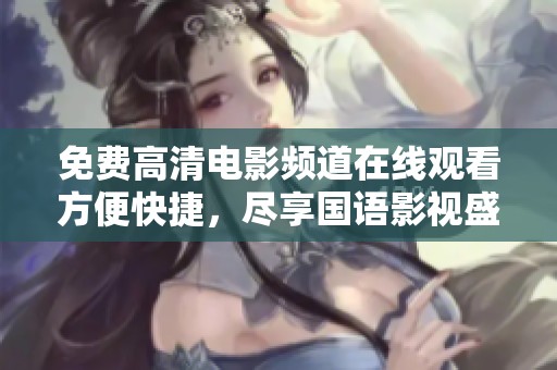 免费高清电影频道在线观看方便快捷，尽享国语影视盛宴