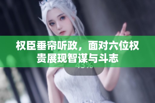 权臣垂帘听政，面对六位权贵展现智谋与斗志