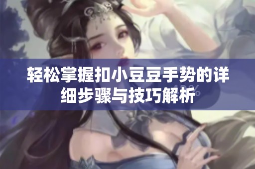 轻松掌握扣小豆豆手势的详细步骤与技巧解析