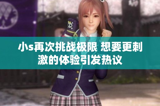 小s再次挑战极限 想要更刺激的体验引发热议