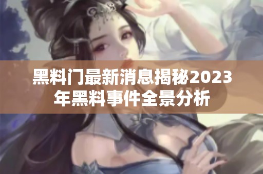 黑料门最新消息揭秘2023年黑料事件全景分析