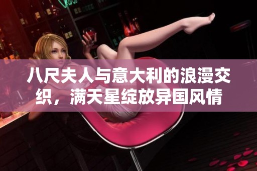 八尺夫人与意大利的浪漫交织，满天星绽放异国风情