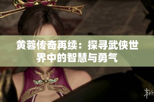 黄蓉传奇再续：探寻武侠世界中的智慧与勇气