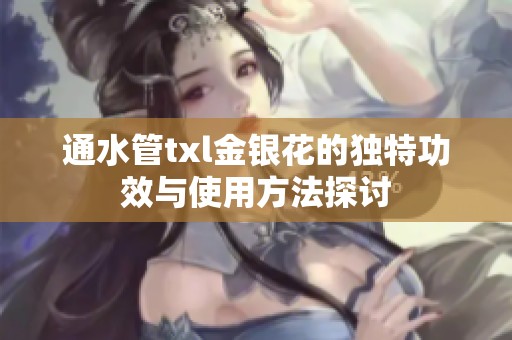 通水管txl金银花的独特功效与使用方法探讨