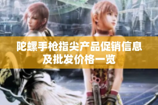 陀螺手枪指尖产品促销信息及批发价格一览