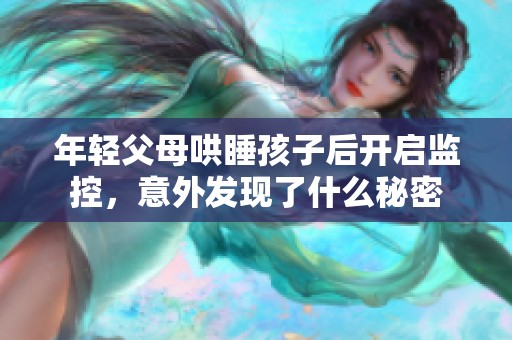 年轻父母哄睡孩子后开启监控，意外发现了什么秘密
