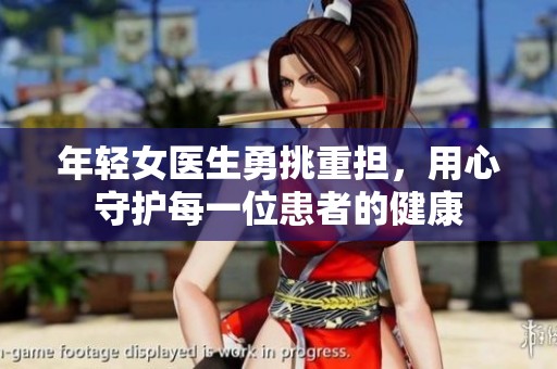 年轻女医生勇挑重担，用心守护每一位患者的健康