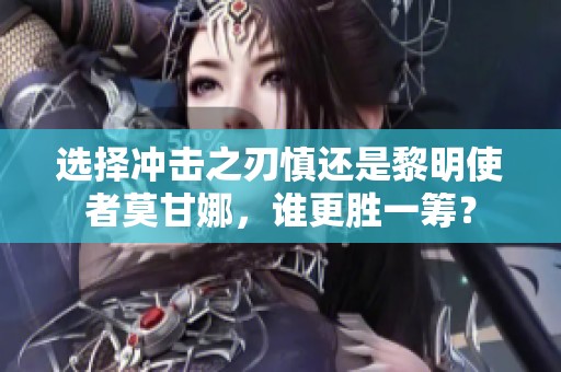 选择冲击之刃慎还是黎明使者莫甘娜，谁更胜一筹？