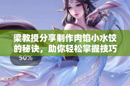 梁教授分享制作肉馅小水饺的秘诀，助你轻松掌握技巧