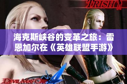 海克斯峡谷的变革之旅：雷恩加尔在《英雄联盟手游》的崭新篇章