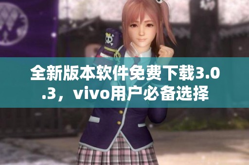 全新版本软件免费下载3.0.3，vivo用户必备选择