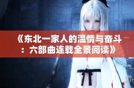 《东北一家人的温情与奋斗：六部曲连载全景阅读》